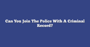 Can You Join The Police With A Criminal Record?